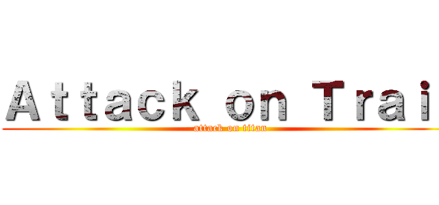 Ａｔｔａｃｋ ｏｎ Ｔｒａｉｎ (attack on titan)
