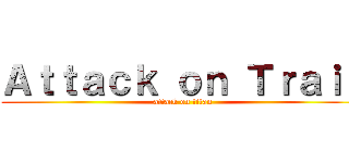 Ａｔｔａｃｋ ｏｎ Ｔｒａｉｎ (attack on titan)