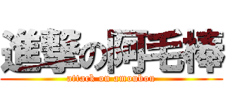 進撃の阿毛棒 (attack on amoubou)