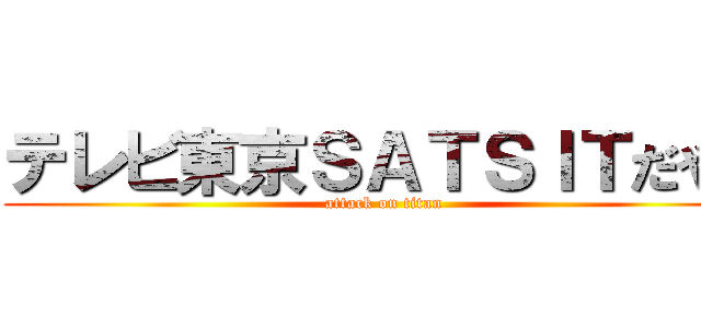 テレビ東京ＳＡＴＳＩＴだやま (attack on titan)