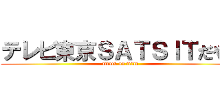 テレビ東京ＳＡＴＳＩＴだやま (attack on titan)