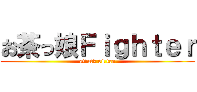 お茶っ娘Ｆｉｇｈｔｅｒ (attack on tea)