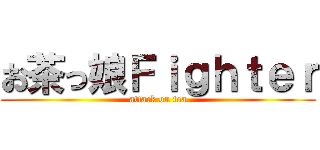 お茶っ娘Ｆｉｇｈｔｅｒ (attack on tea)