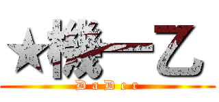 ★機一乙〝 (D a D e r)