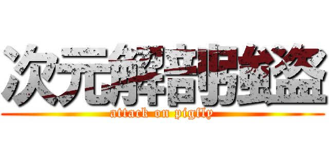 次元解剖強盗 (attack on pigfly)