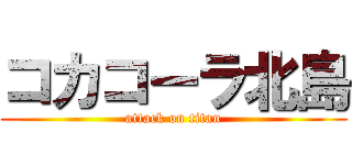 コカコーラ北島 (attack on titan)