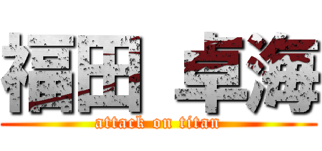 福田 卓海 (attack on titan)