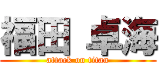 福田 卓海 (attack on titan)