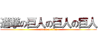 進撃の巨人の巨人の巨人 (attack on titan)