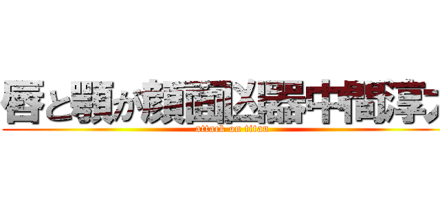 唇と顎が顔面凶器中間淳太 (attack on titan)