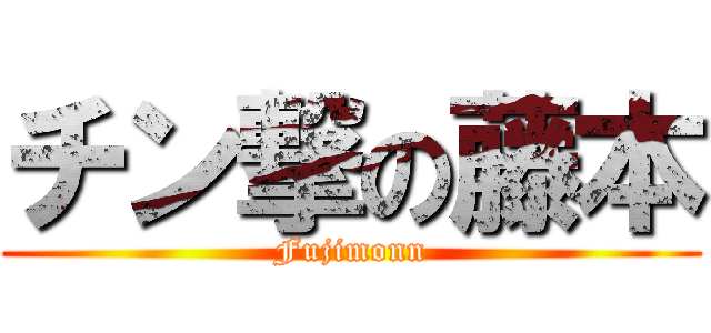 チン撃の藤本 (Fujimonn)