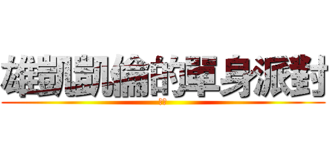 雄凱凱倫的單身派對 (假的)