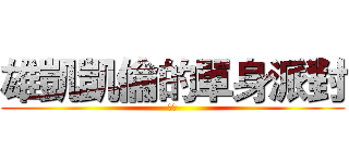 雄凱凱倫的單身派對 (假的)