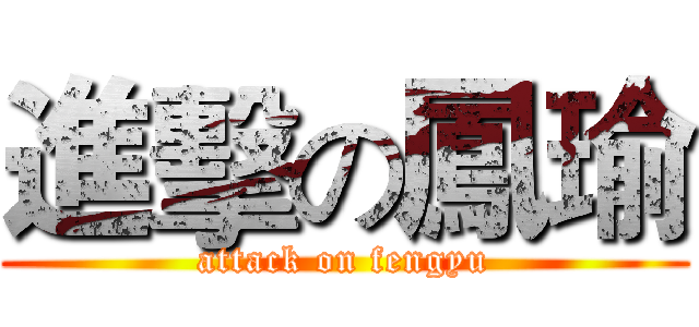 進擊の鳳瑜 (attack on fengyu)