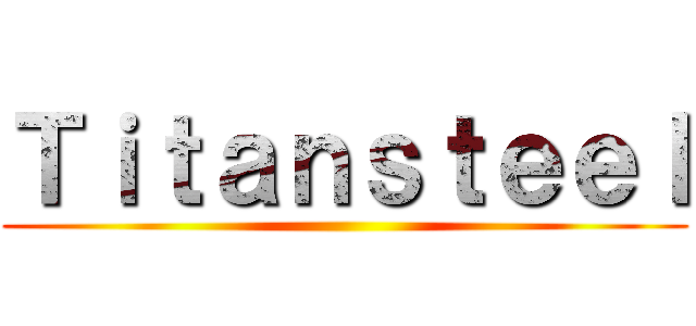 Ｔｉｔａｎｓｔｅｅｌ ()
