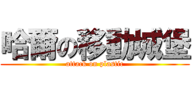 哈爾の移動城堡 (attack on plastic)
