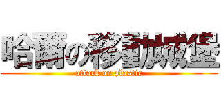 哈爾の移動城堡 (attack on plastic)