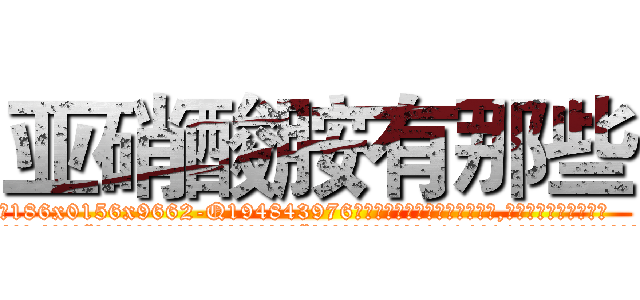 亚硝酸胺有那些 (亚硝酸胺有那些【电.话186x0156x9662-Q194843976林氏药业】我们做的是长期生意,靠的是老客户长期支持
参考消息网2月20日报道 韩媒称，“剩女多、离婚率高的城市，房价一定会上涨。”这是中国经济学家金岩石2016年12月参加在上海举行的房地产相关论坛时说的话。
)