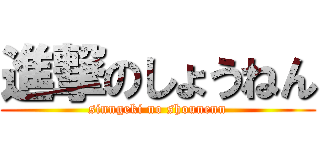 進撃のしょうねん (sinngeki no shounenn)