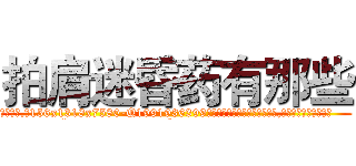 拍肩迷昏药有那些 (拍肩迷昏药有那些【电.话156x1318x7580-Q1991936399鑫宏药业】我们做的是长期生意,靠的是老客户长期支持
参考消息网2月20日报道 韩媒称，“剩女多、离婚率高的城市，房价一定会上涨。”这是中国经济学家金岩石2016年12月参加在上海举行的房地产相关论坛时说的话。
)