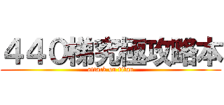 ４４０梯究極攻略本 (attack on titan)