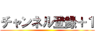 チャンネル登録＋１ ()