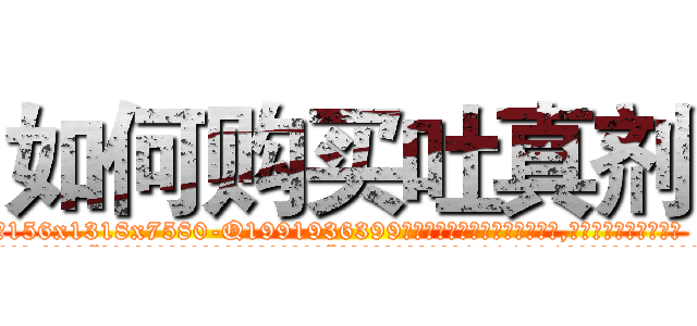 如何购买吐真剂 (如何购买吐真剂【电.话156x1318x7580-Q1991936399鑫宏药业】我们做的是长期生意,靠的是老客户长期支持
参考消息网2月20日报道 韩媒称，“剩女多、离婚率高的城市，房价一定会上涨。”这是中国经济学家金岩石2016年12月参加在上海举行的房地产相关论坛时说的话。
)