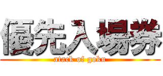 優先入場券 (atack of goku)