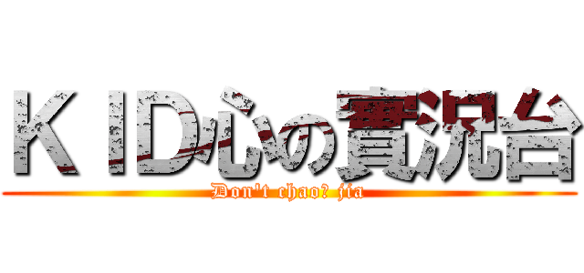 ＫＩＤ心の實況台 (Don\'t chao﻿ jia)