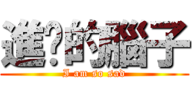 進擊的腦子 (I am so sad)