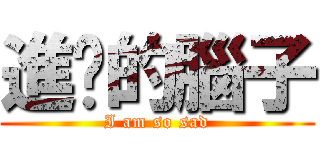 進擊的腦子 (I am so sad)