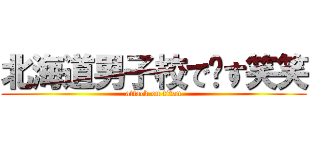 北海道男子校で〜す笑笑 (attack on titan)