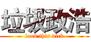 垃圾政浩 (look this dick)