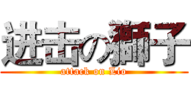 进击の獅子 (attack on Lio)