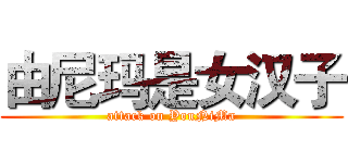 由尼玛是女汉子 (attack on YouNiMa)