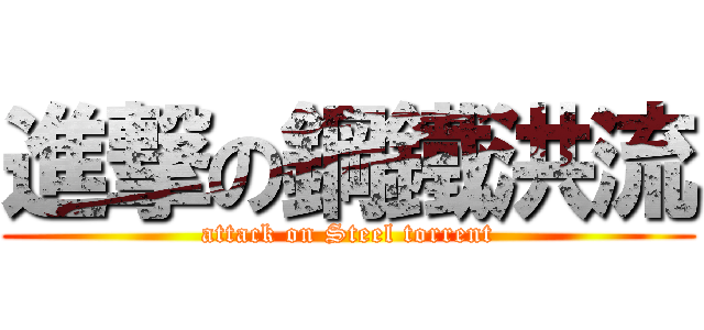 進撃の鋼鐵洪流 (attack on Steel torrent)