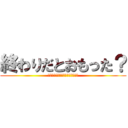 終わりだとおもった？ (どのくらいで終わりにしていいの？)