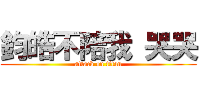 鈞皓不陪我 哭哭 (attack on titan)