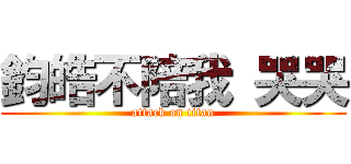 鈞皓不陪我 哭哭 (attack on titan)