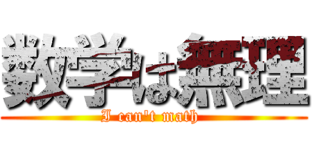 数学は無理 (I can't math )