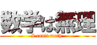 数学は無理 (I can't math )