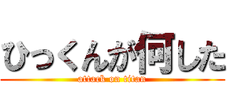 ひっくんが何した (attack on titan)