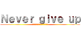 Ｎｅｖｅｒ ｇｉｖｅ ｕｐ (～元気いっぱい　笑顔輝く　１－３～)