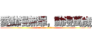 愛動漫無罪，動漫萬歲 (attack on titan)