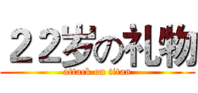２２岁の礼物 (attack on titan)