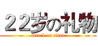 ２２岁の礼物 (attack on titan)