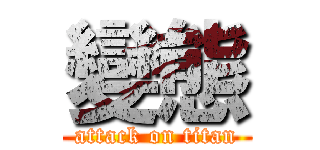 變態 (attack on titan)