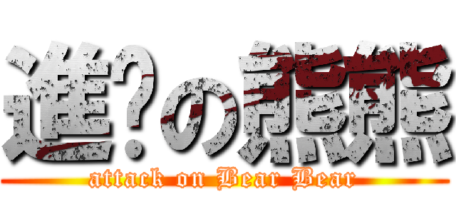 進擊の熊熊 (attack on Bear Bear)