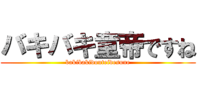 バキバキ童帝ですね (bakibakidouteidesune)