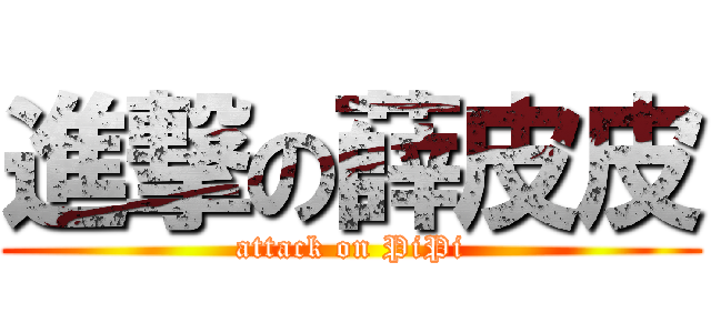 進撃の薛皮皮 (attack on PiPi)